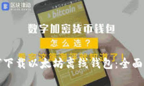 如何下载以太坊离线钱包：全面指南